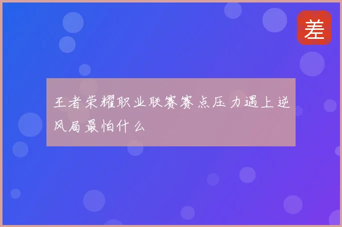 王者荣耀职业联赛赛点压力遇上逆风局最怕什么