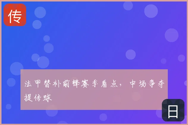 法甲替补前锋赛季看点，中场争夺提传球