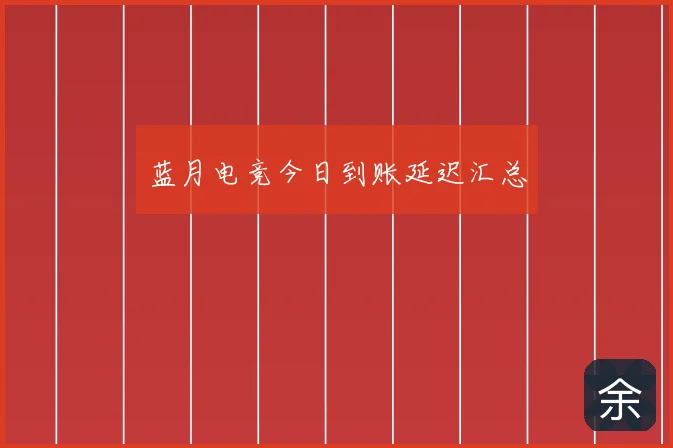 蓝月电竞今日到账延迟汇总